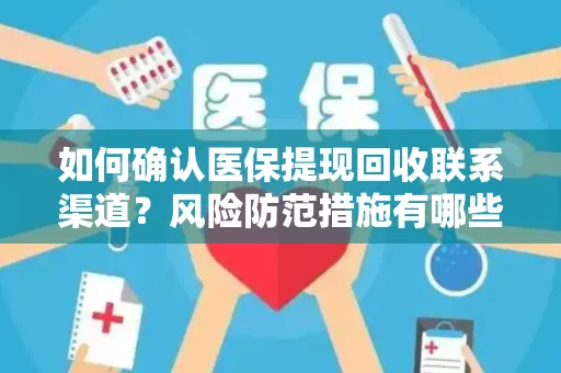 如何确认医保提现回收联系渠道？风险防范措施有哪些？